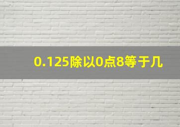 0.125除以0点8等于几