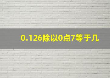 0.126除以0点7等于几