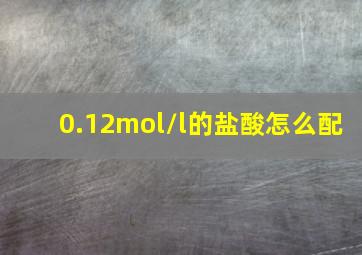 0.12mol/l的盐酸怎么配