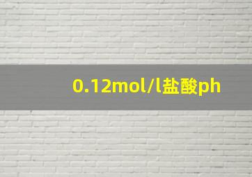 0.12mol/l盐酸ph