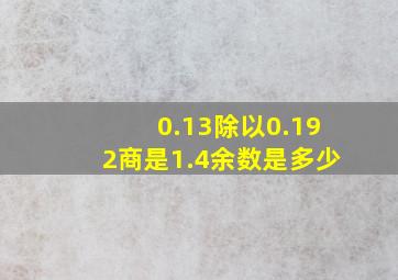 0.13除以0.192商是1.4余数是多少