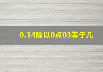 0.14除以0点03等于几