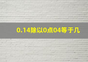 0.14除以0点04等于几