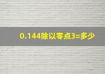 0.144除以零点3=多少