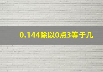 0.144除以0点3等于几