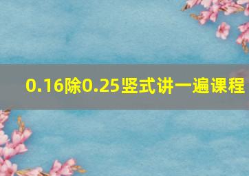 0.16除0.25竖式讲一遍课程