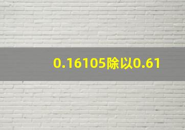 0.16105除以0.61