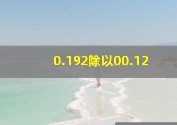 0.192除以00.12