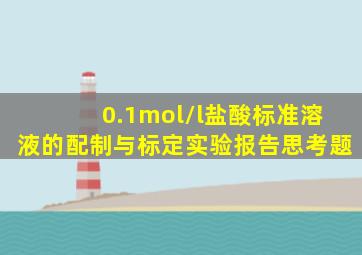 0.1mol/l盐酸标准溶液的配制与标定实验报告思考题