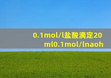 0.1mol/l盐酸滴定20ml0.1mol/lnaoh