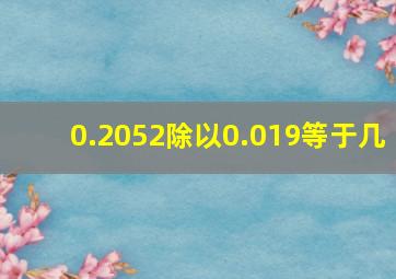 0.2052除以0.019等于几