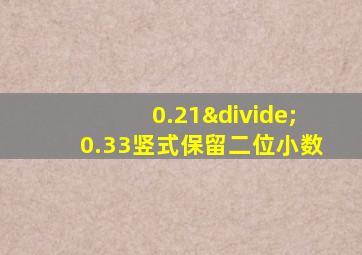 0.21÷0.33竖式保留二位小数