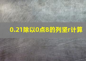 0.21除以0点8的列坚r计算