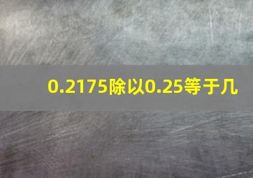 0.2175除以0.25等于几