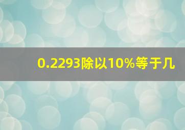 0.2293除以10%等于几