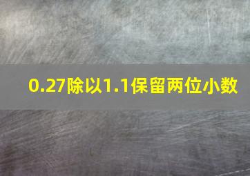 0.27除以1.1保留两位小数