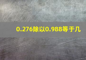 0.276除以0.988等于几