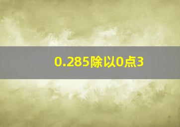 0.285除以0点3