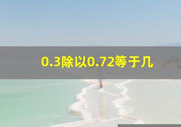 0.3除以0.72等于几