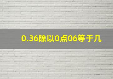 0.36除以0点06等于几