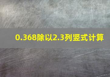 0.368除以2.3列竖式计算