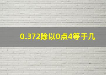 0.372除以0点4等于几