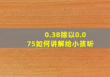 0.38除以0.075如何讲解给小孩听