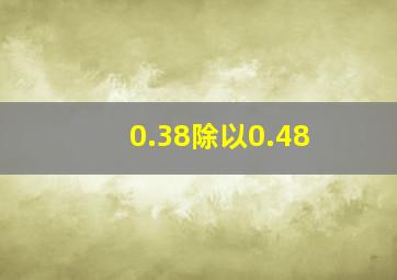 0.38除以0.48