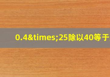 0.4×25除以40等于几