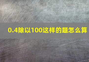 0.4除以100这样的题怎么算