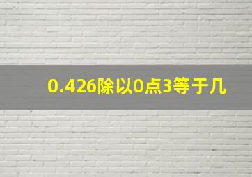 0.426除以0点3等于几