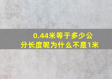 0.44米等于多少公分长度呢为什么不是1米