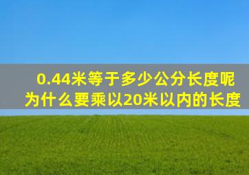 0.44米等于多少公分长度呢为什么要乘以20米以内的长度