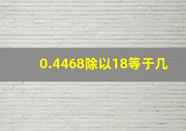 0.4468除以18等于几