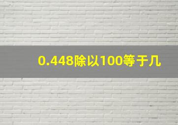 0.448除以100等于几