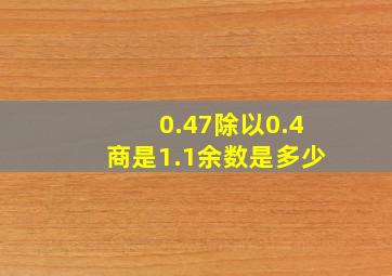 0.47除以0.4商是1.1余数是多少