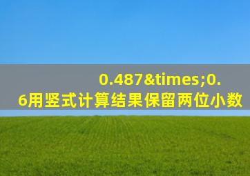 0.487×0.6用竖式计算结果保留两位小数