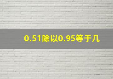 0.51除以0.95等于几