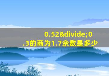 0.52÷0.3的商为1.7余数是多少