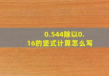 0.544除以0.16的竖式计算怎么写