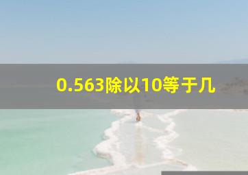 0.563除以10等于几