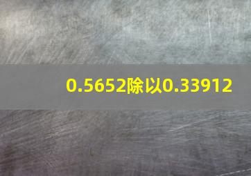 0.5652除以0.33912