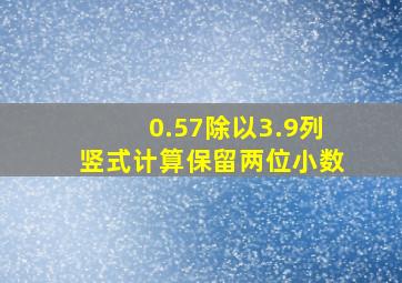 0.57除以3.9列竖式计算保留两位小数