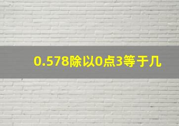 0.578除以0点3等于几