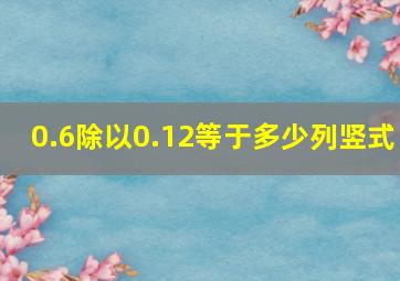 0.6除以0.12等于多少列竖式