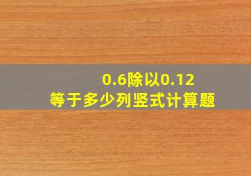 0.6除以0.12等于多少列竖式计算题