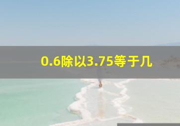 0.6除以3.75等于几