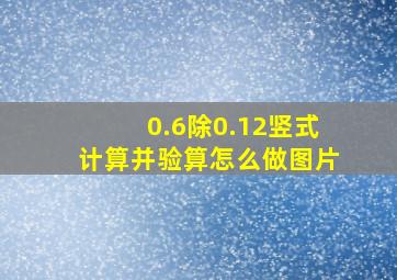 0.6除0.12竖式计算并验算怎么做图片