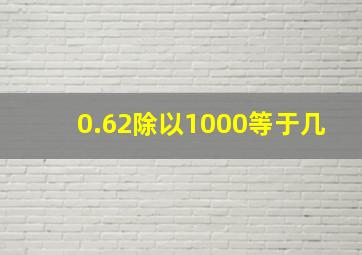 0.62除以1000等于几