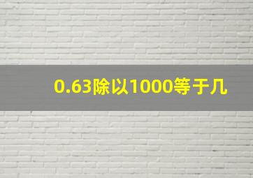 0.63除以1000等于几